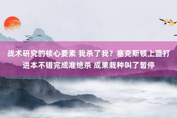 战术研究的核心要素 我杀了我？塞克斯顿上篮打进本不错完成准绝杀 成果栽种叫了暂停