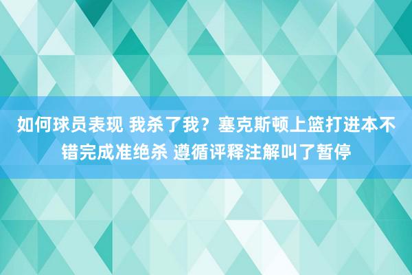 如何球员表现 我杀了我？塞克斯顿上篮打进本不错完成准绝杀 遵循评释注解叫了暂停