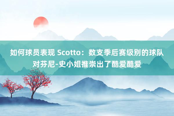 如何球员表现 Scotto：数支季后赛级别的球队对芬尼-史小姐推崇出了酷爱酷爱