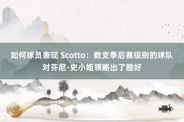 如何球员表现 Scotto：数支季后赛级别的球队对芬尼-史小姐领略出了酷好