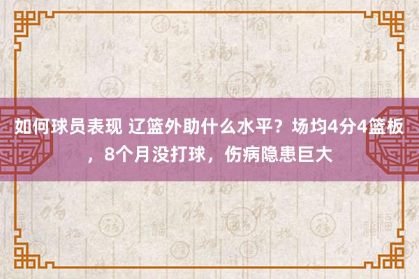 如何球员表现 辽篮外助什么水平？场均4分4篮板，8个月没打球，伤病隐患巨大