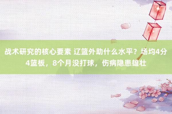 战术研究的核心要素 辽篮外助什么水平？场均4分4篮板，8个月没打球，伤病隐患雄壮