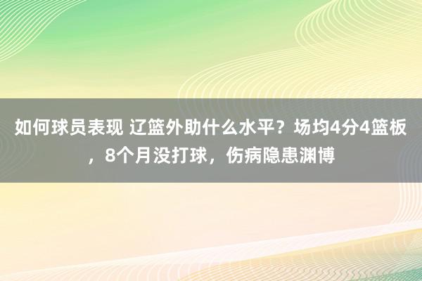 如何球员表现 辽篮外助什么水平？场均4分4篮板，8个月没打球，伤病隐患渊博