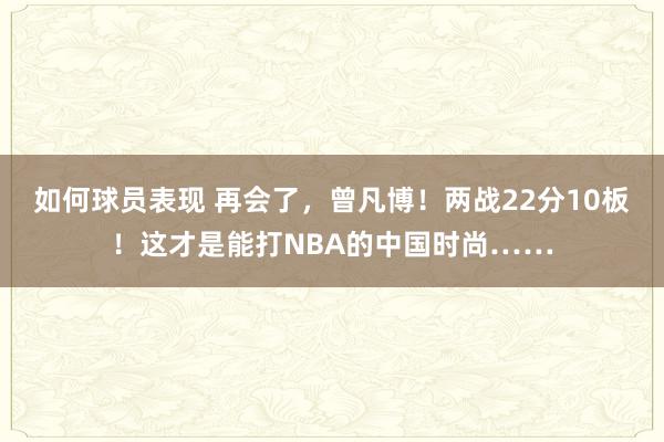 如何球员表现 再会了，曾凡博！两战22分10板！这才是能打NBA的中国时尚……