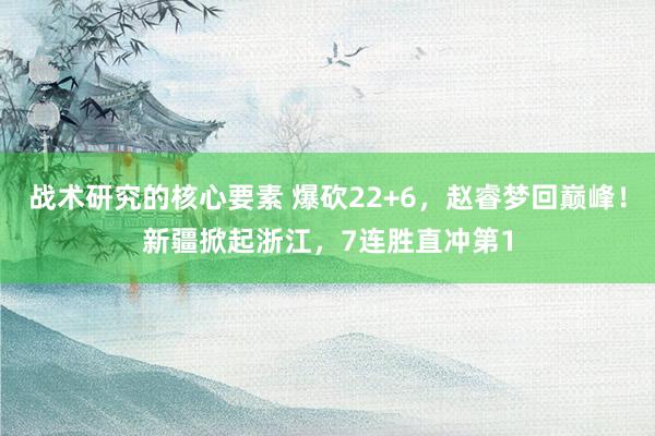 战术研究的核心要素 爆砍22+6，赵睿梦回巅峰！新疆掀起浙江，7连胜直冲第1