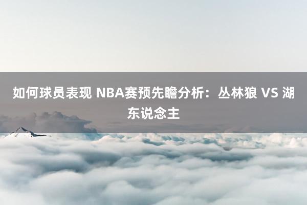 如何球员表现 NBA赛预先瞻分析：丛林狼 VS 湖东说念主