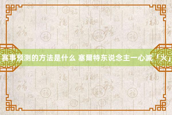 赛事预测的方法是什么 塞爾特东说念主一心滅「火」