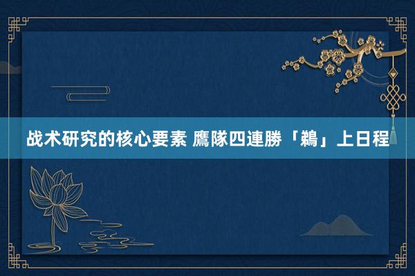 战术研究的核心要素 鷹隊四連勝「鵜」上日程