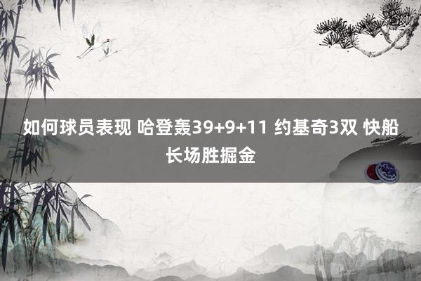 如何球员表现 哈登轰39+9+11 约基奇3双 快船长场胜掘金