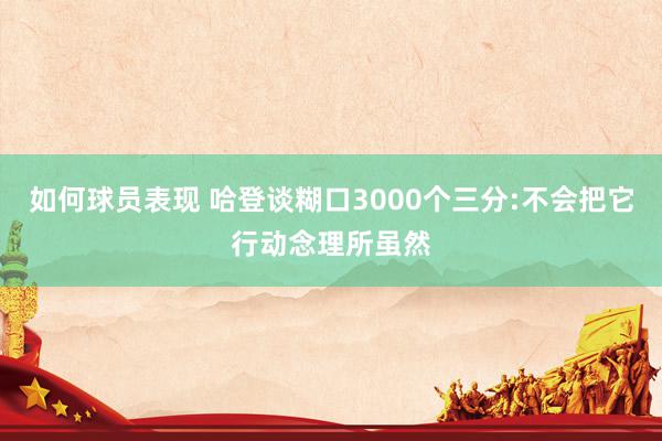 如何球员表现 哈登谈糊口3000个三分:不会把它行动念理所虽然