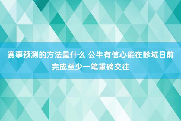 赛事预测的方法是什么 公牛有信心能在畛域日前完成至少一笔重磅交往