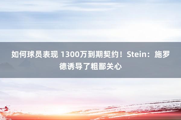 如何球员表现 1300万到期契约！Stein：施罗德诱导了粗鄙关心