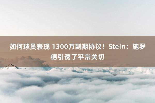 如何球员表现 1300万到期协议！Stein：施罗德引诱了平常关切