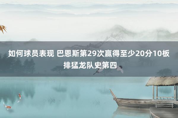 如何球员表现 巴恩斯第29次赢得至少20分10板 排猛龙队史第四