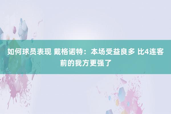 如何球员表现 戴格诺特：本场受益良多 比4连客前的我方更强了