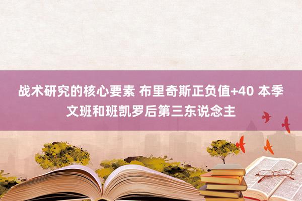 战术研究的核心要素 布里奇斯正负值+40 本季文班和班凯罗后第三东说念主