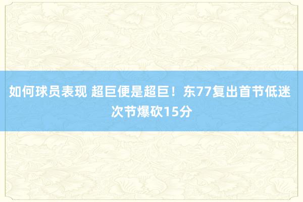 如何球员表现 超巨便是超巨！东77复出首节低迷 次节爆砍15分