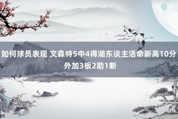 如何球员表现 文森特5中4得湖东谈主活命新高10分 外加3板2助1断