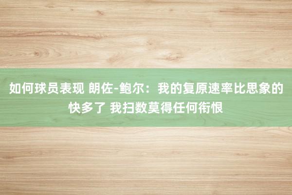 如何球员表现 朗佐-鲍尔：我的复原速率比思象的快多了 我扫数莫得任何衔恨