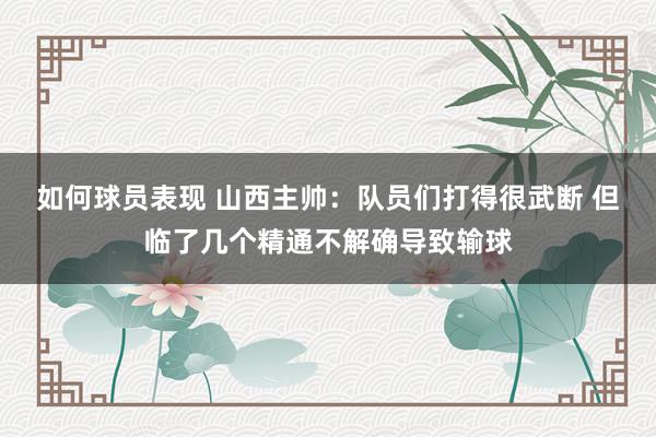 如何球员表现 山西主帅：队员们打得很武断 但临了几个精通不解确导致输球