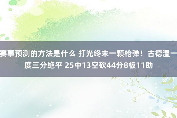 赛事预测的方法是什么 打光终末一颗枪弹！古德温一度三分绝平 25中13空砍44分8板11助