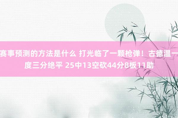 赛事预测的方法是什么 打光临了一颗枪弹！古德温一度三分绝平 25中13空砍44分8板11助