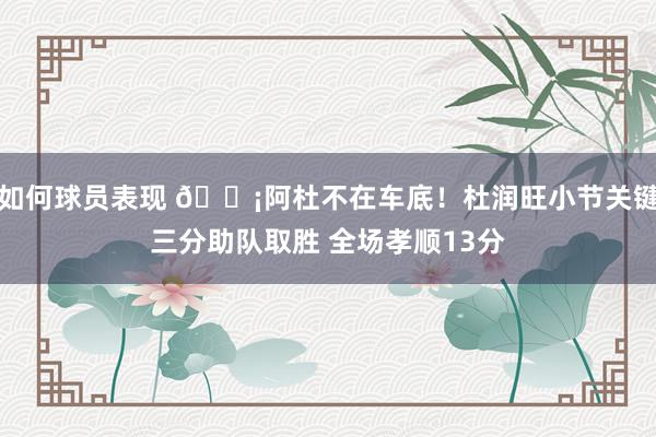 如何球员表现 🗡阿杜不在车底！杜润旺小节关键三分助队取胜 全场孝顺13分