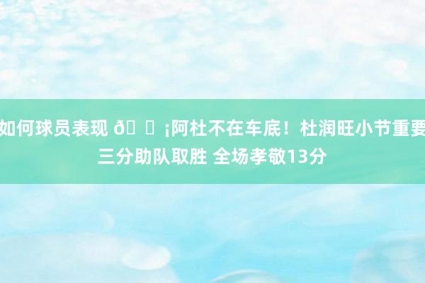 如何球员表现 🗡阿杜不在车底！杜润旺小节重要三分助队取胜 全场孝敬13分