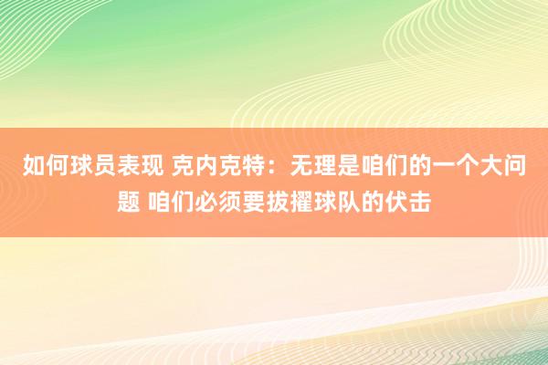 如何球员表现 克内克特：无理是咱们的一个大问题 咱们必须要拔擢球队的伏击