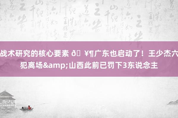 战术研究的核心要素 🥶广东也启动了！王少杰六犯离场&山西此前已罚下3东说念主