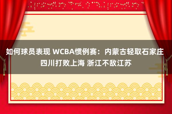 如何球员表现 WCBA惯例赛：内蒙古轻取石家庄 四川打败上海 浙江不敌江苏