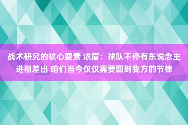 战术研究的核心要素 浓眉：球队不停有东说念主进相差出 咱们当今仅仅需要回到我方的节律