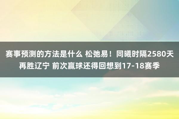 赛事预测的方法是什么 松弛易！同曦时隔2580天再胜辽宁 前次赢球还得回想到17-18赛季