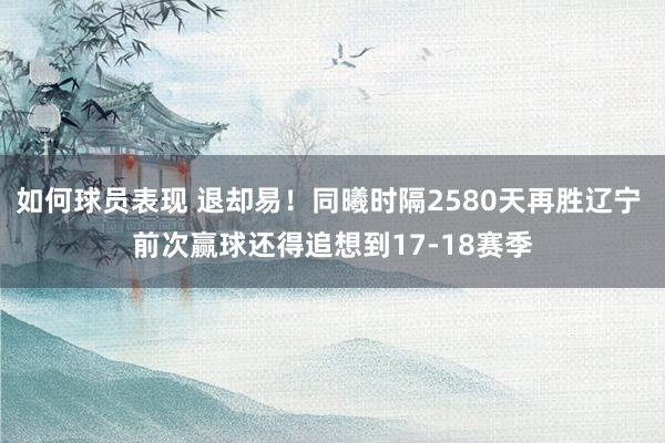 如何球员表现 退却易！同曦时隔2580天再胜辽宁 前次赢球还得追想到17-18赛季