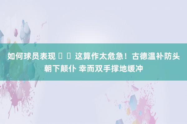 如何球员表现 ⚠️这算作太危急！古德温补防头朝下颠仆 幸而双手撑地缓冲