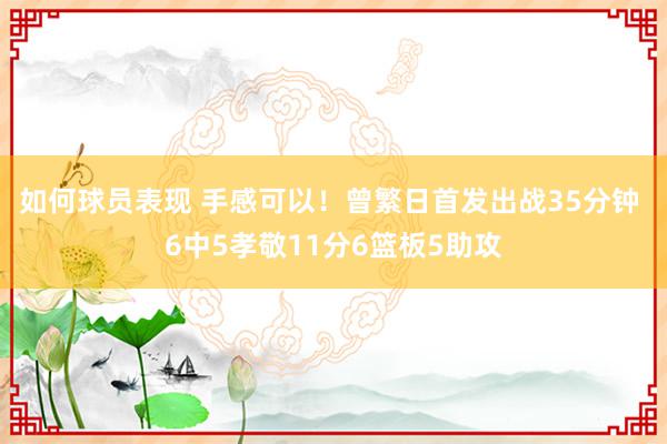 如何球员表现 手感可以！曾繁日首发出战35分钟 6中5孝敬11分6篮板5助攻