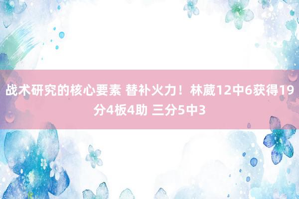 战术研究的核心要素 替补火力！林葳12中6获得19分4板4助 三分5中3