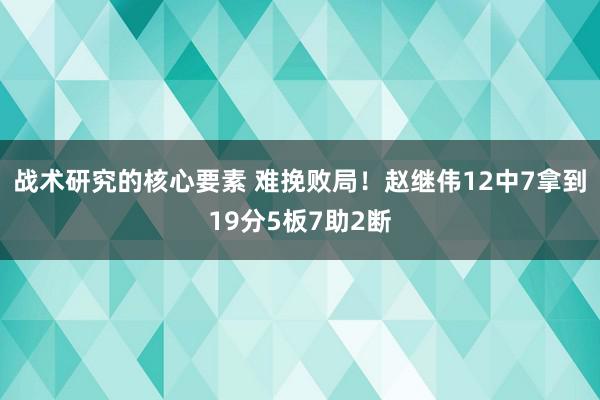 战术研究的核心要素 难挽败局！赵继伟12中7拿到19分5板7助2断