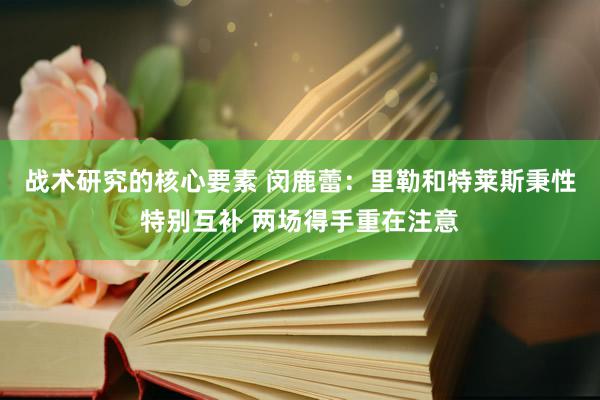 战术研究的核心要素 闵鹿蕾：里勒和特莱斯秉性特别互补 两场得手重在注意