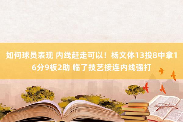 如何球员表现 内线赶走可以！杨文体13投8中拿16分9板2助 临了技艺接连内线强打