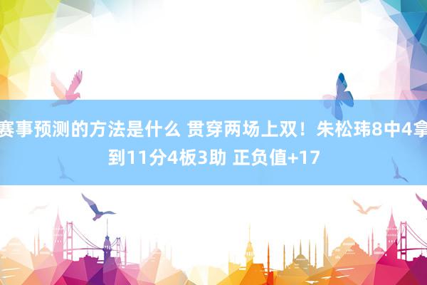 赛事预测的方法是什么 贯穿两场上双！朱松玮8中4拿到11分4板3助 正负值+17