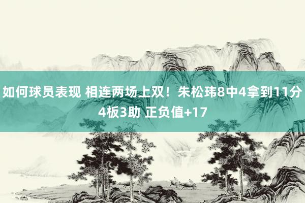 如何球员表现 相连两场上双！朱松玮8中4拿到11分4板3助 正负值+17