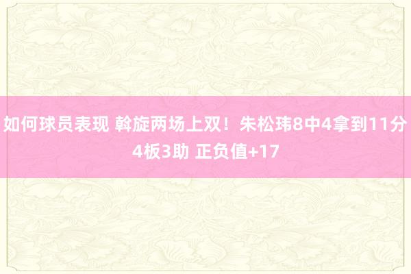 如何球员表现 斡旋两场上双！朱松玮8中4拿到11分4板3助 正负值+17