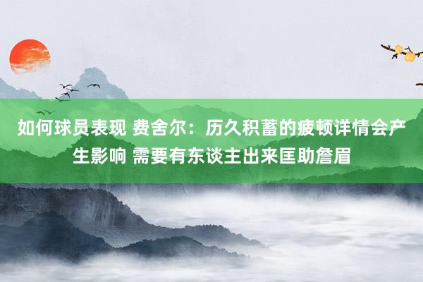 如何球员表现 费舍尔：历久积蓄的疲顿详情会产生影响 需要有东谈主出来匡助詹眉