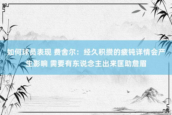 如何球员表现 费舍尔：经久积攒的疲钝详情会产生影响 需要有东说念主出来匡助詹眉