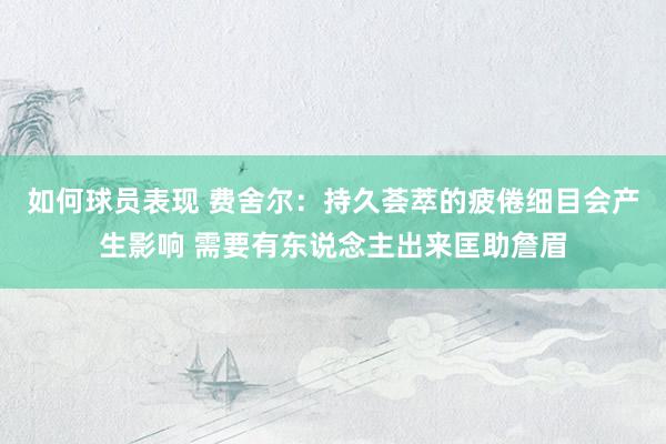 如何球员表现 费舍尔：持久荟萃的疲倦细目会产生影响 需要有东说念主出来匡助詹眉