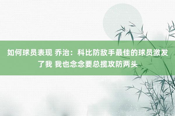 如何球员表现 乔治：科比防敌手最佳的球员激发了我 我也念念要总揽攻防两头