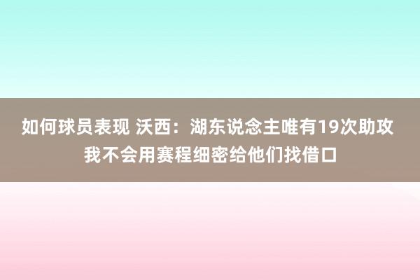 如何球员表现 沃西：湖东说念主唯有19次助攻 我不会用赛程细密给他们找借口