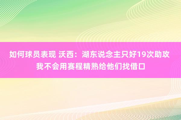 如何球员表现 沃西：湖东说念主只好19次助攻 我不会用赛程精熟给他们找借口