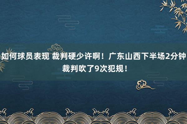 如何球员表现 裁判硬少许啊！广东山西下半场2分钟 裁判吹了9次犯规！